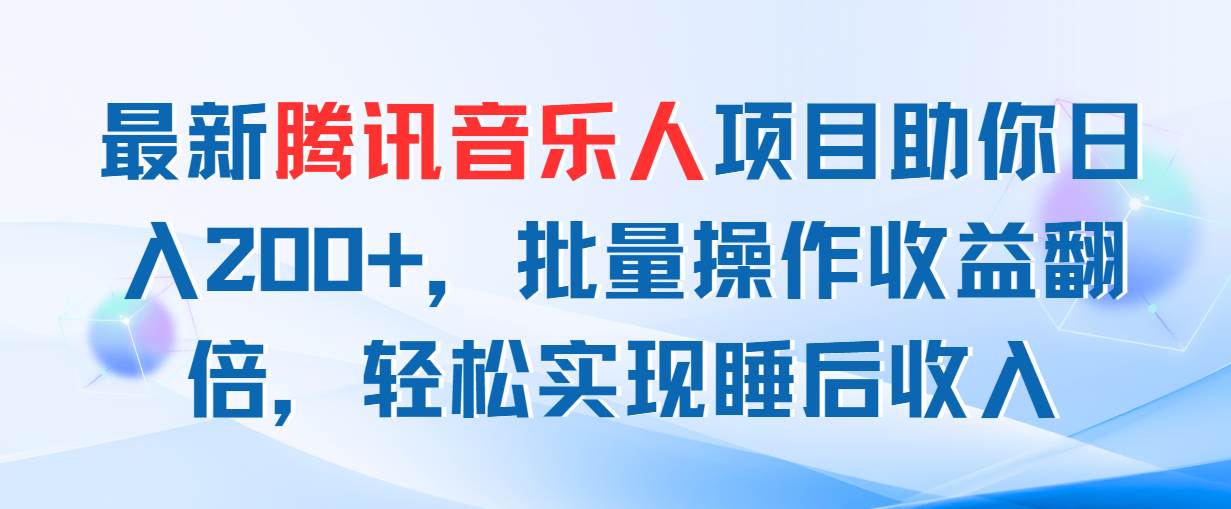 最新腾讯音乐人项目助你日入200+，批量操作收益翻倍，轻松实现睡后收入-有量联盟