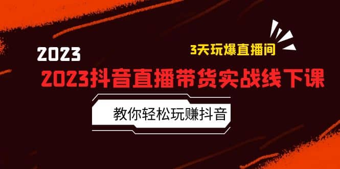 2023抖音直播带货实战线下课：教你轻松玩赚抖音，3天玩爆·直播间-有量联盟