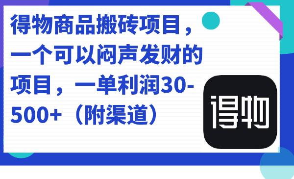 得物商品搬砖项目，一个可以闷声发财的项目，一单利润30-500+（附渠道）-有量联盟