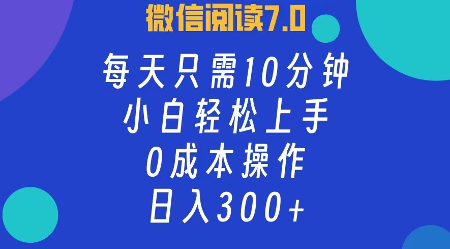 微信阅读7.0，每日10分钟，日收入300+，0成本小白轻松上手-有量联盟