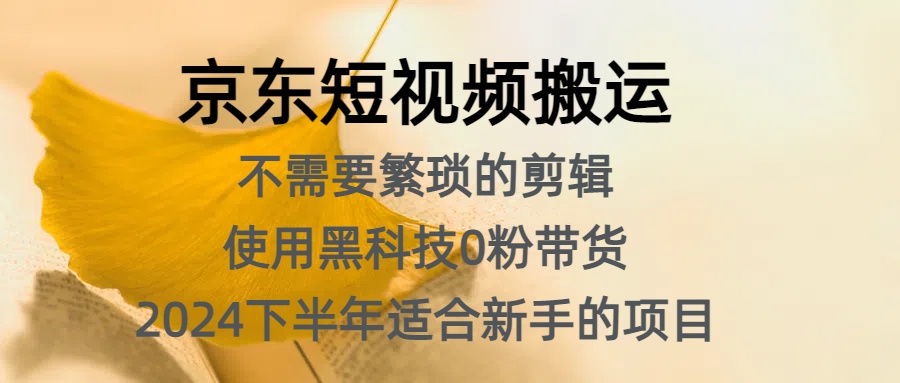 京东短视频搬运，不需要繁琐的剪辑，使用黑科技0粉带货，2024下半年新手适合的项目，抓住机会赶紧冲-有量联盟