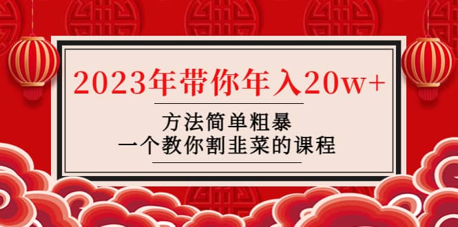 韭菜-联盟· 2023年带你年入20w+方法简单粗暴，一个教你割韭菜的课程-有量联盟