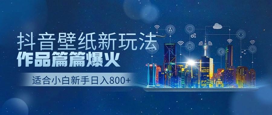 抖音壁纸号新玩法，作品篇篇爆火，日收益500+-有量联盟