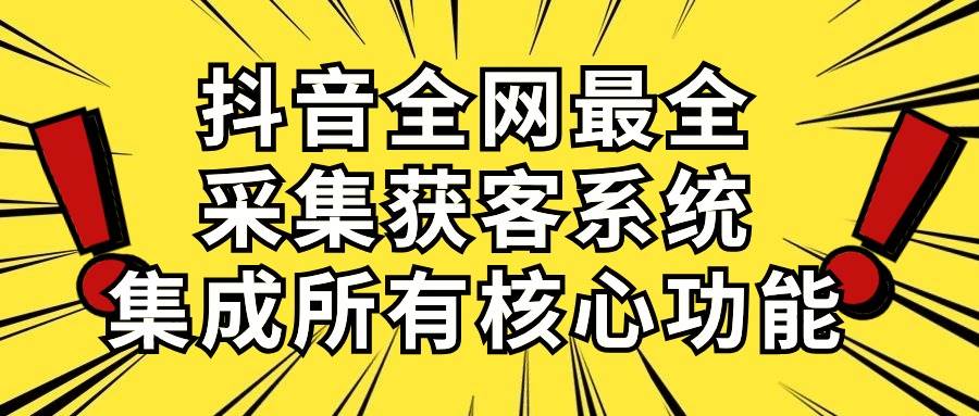 抖音全网最全采集获客系统，集成所有核心功能，日引500+-有量联盟