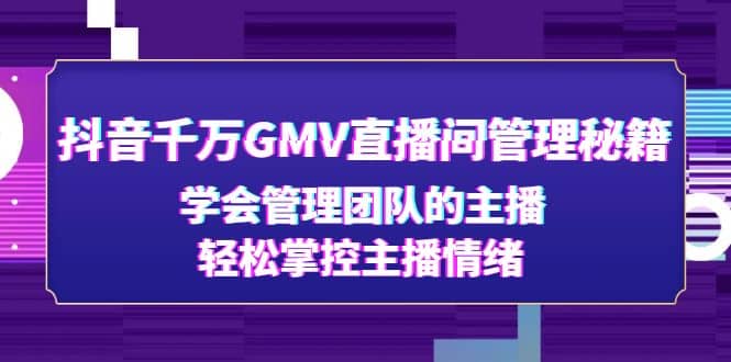 抖音千万GMV直播间管理秘籍：学会管理团队的主播，轻松掌控主播情绪-有量联盟