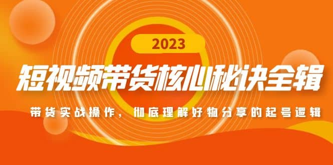 短视频带货核心秘诀全辑：带货实战操作，彻底理解好物分享的起号逻辑-有量联盟