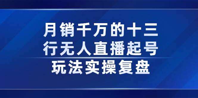 月销千万的十三行无人直播起号玩法实操复盘分享-有量联盟