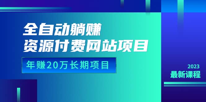 全自动躺赚资源付费网站项目：年赚20万长期项目（详细教程+源码）23年更新-有量联盟