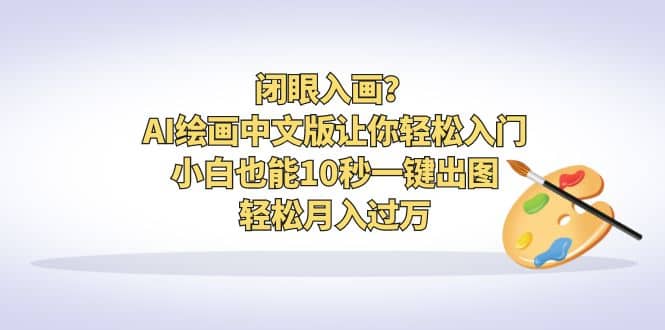 闭眼入画？AI绘画中文版让你轻松入门！小白也能10秒一键出图，轻松月入过万-有量联盟