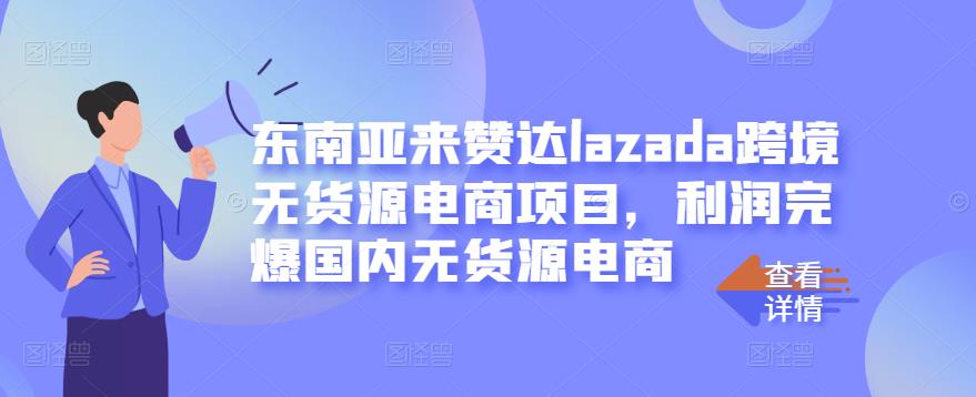 东南亚来赞达lazada跨境无货源电商项目，利润完爆国内无货源电商-有量联盟