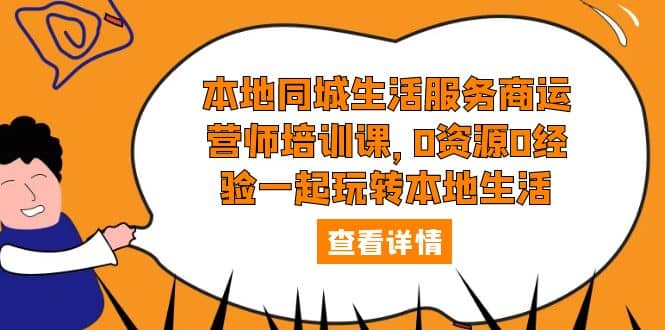 本地同城生活服务商运营师培训课，0资源0经验一起玩转本地生活-有量联盟