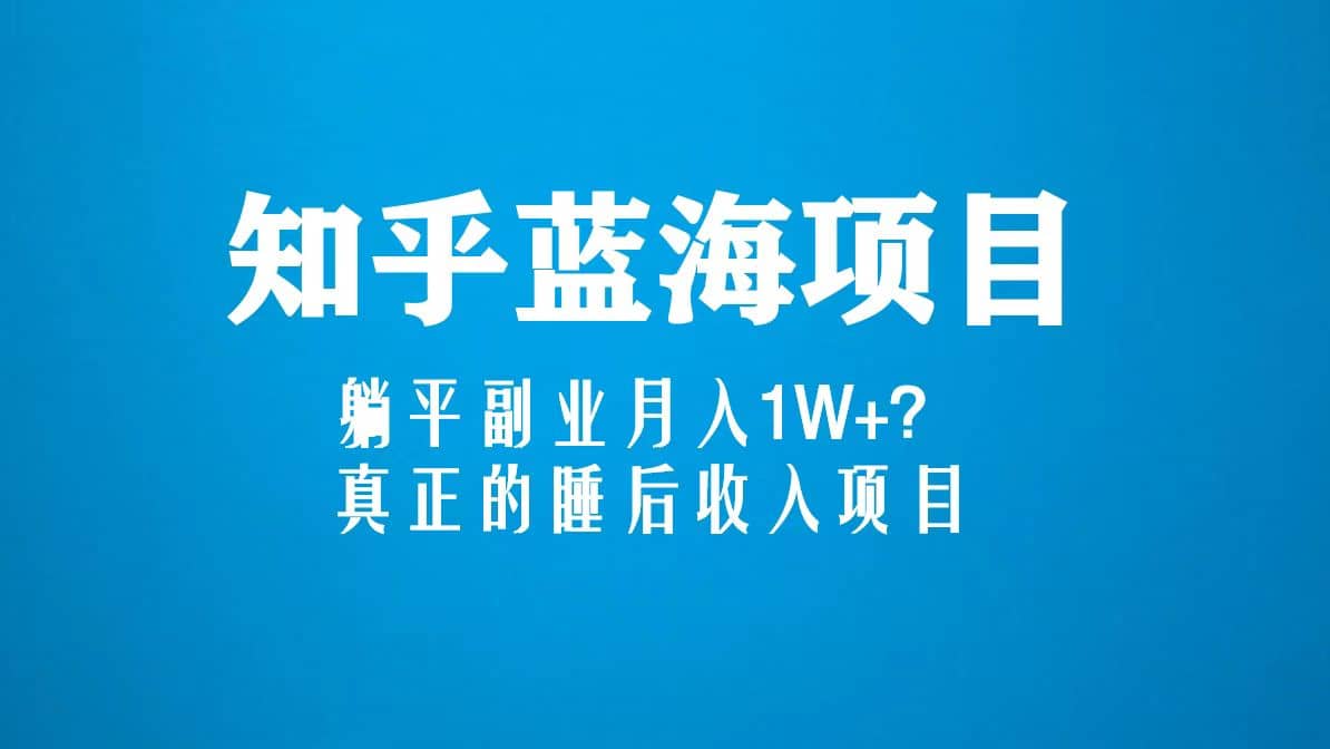 知乎蓝海玩法，真正的睡后收入项目（6节视频课）-有量联盟