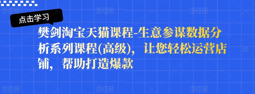 樊剑淘宝天猫课程-生意参谋数据分析系列课程(高级)，让您轻松运营店铺，帮助打造爆款-有量联盟