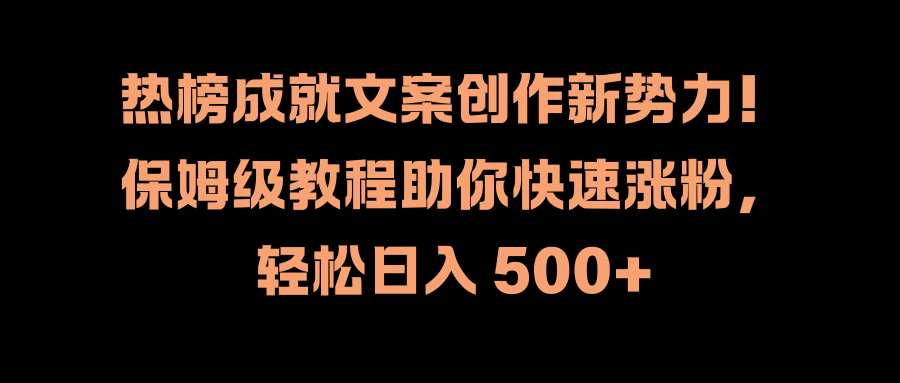 热榜成就文案创作新势力！保姆级教程助你快速涨粉，轻松日入 500+-有量联盟