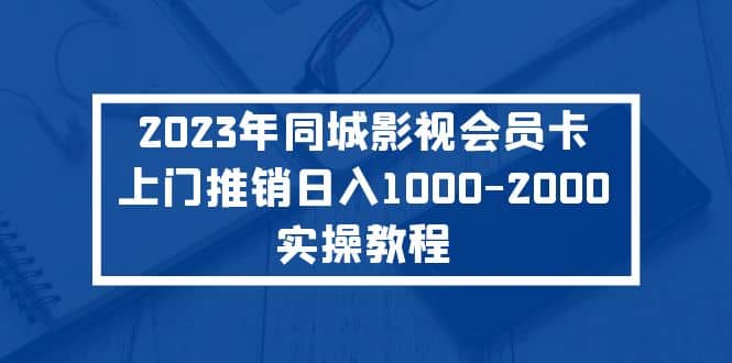 2023年同城影视会员卡上门推销实操教程-有量联盟