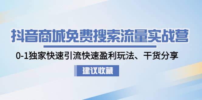 抖音商城免费搜索流量实战营：0-1独家快速引流快速盈利玩法、干货分享-有量联盟