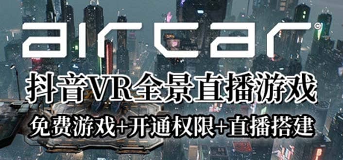 AirCar全景直播项目2023最火直播玩法(兔费游戏+开通VR权限+直播间搭建指导)-有量联盟