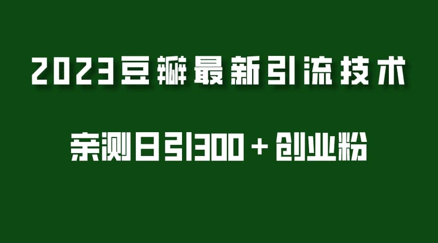 2023豆瓣引流最新玩法，实测日引流创业粉300＋（7节视频课）-有量联盟