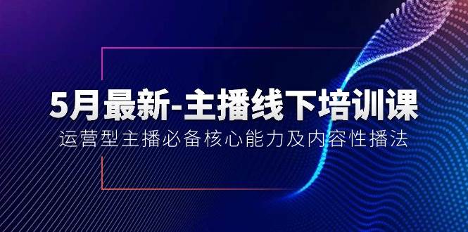 5月最新-主播线下培训课【40期】：运营型主播必备核心能力及内容性播法-有量联盟