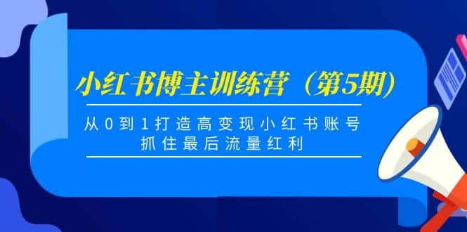 小红书博主训练营（第5期)，从0到1打造高变现小红书账号，抓住最后流量红利-有量联盟