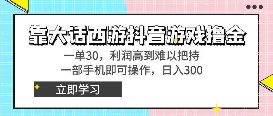 靠大话西游抖音游戏撸金，一单30，利润高到难以把持，一部手机即可操作-有量联盟