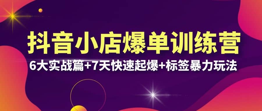 抖音小店爆单训练营VIP线下课：6大实战篇+7天快速起爆+标签暴力玩法(32节)-有量联盟