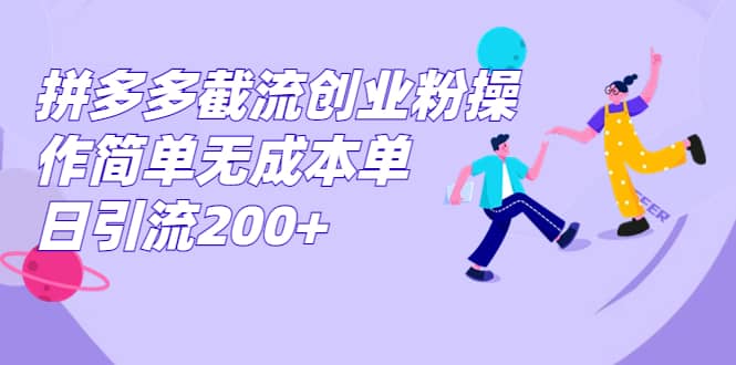 拼多多截流创业粉操作简单无成本单日引流200+-有量联盟