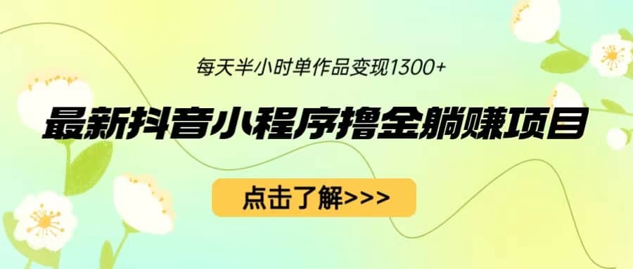 最新抖音小程序撸金躺赚项目，一部手机每天半小时，单个作品变现1300+-有量联盟