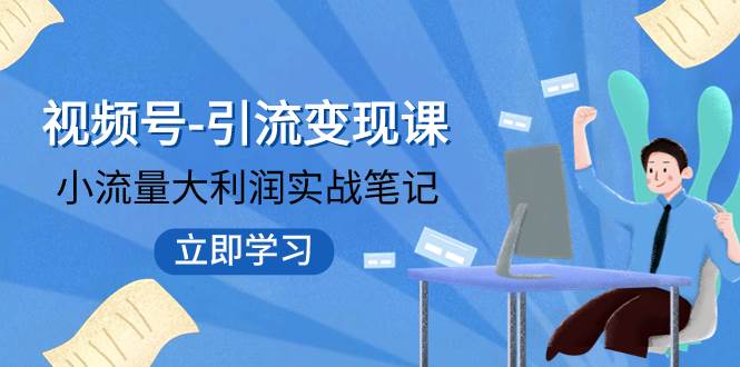 视频号-引流变现课：小流量大利润实战笔记  冲破传统思维 重塑品牌格局!-有量联盟