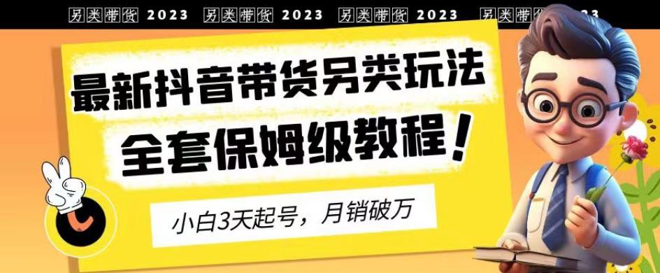 2023年最新抖音带货另类玩法，3天起号，月销破万（保姆级教程）【揭秘】-有量联盟