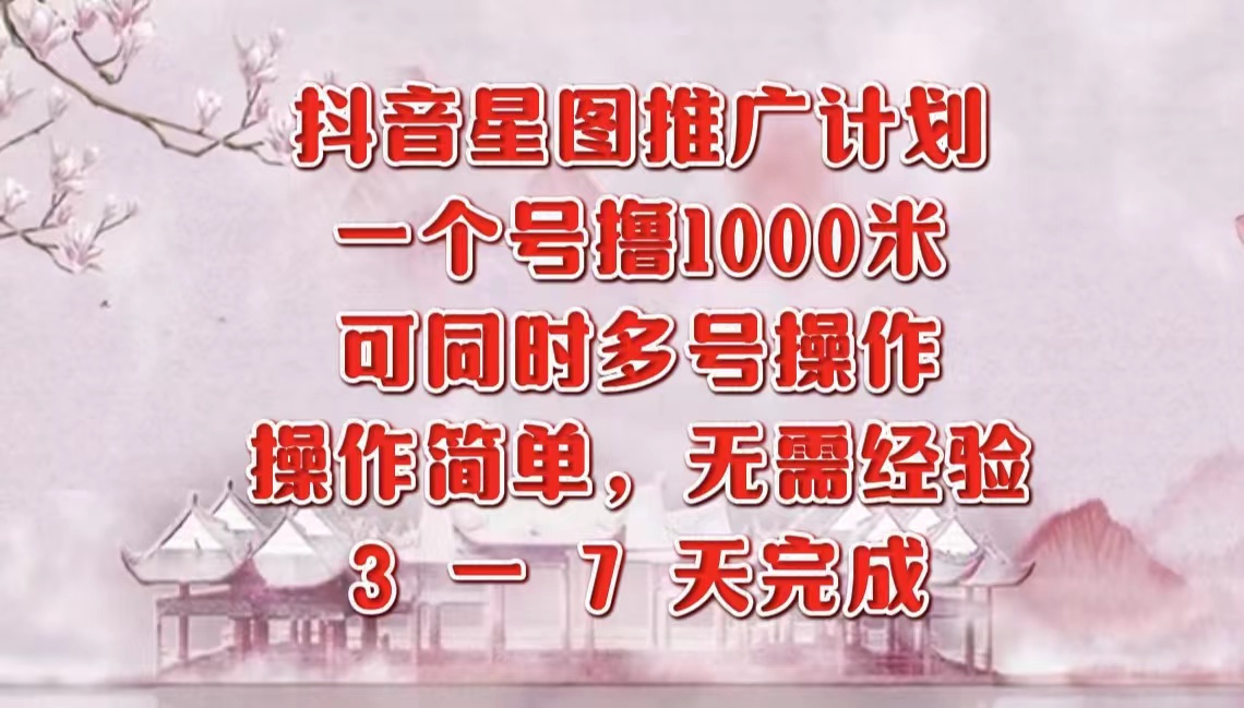 抖音星图推广项目，3-7天就能完成，每单1000元，可多号一起做-有量联盟