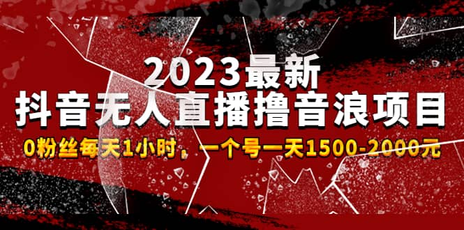 2023最新抖音无人直播撸音浪项目，0粉丝每天1小时，一个号一天1500-2000元-有量联盟