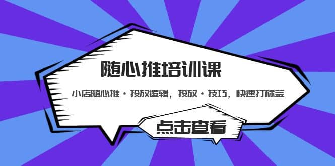 随心推培训课：小店随心推·投放逻辑，投放·技巧，快速打标签-有量联盟