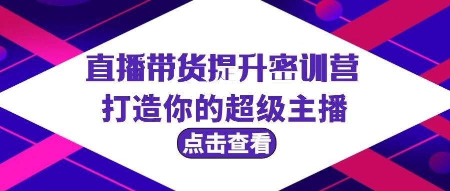 直播带货提升特训营，打造你的超级主播（3节直播课+配套资料）-有量联盟