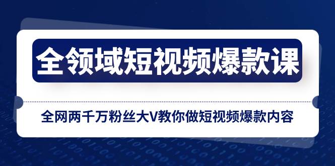 全领域 短视频爆款课，全网两千万粉丝大V教你做短视频爆款内容-有量联盟