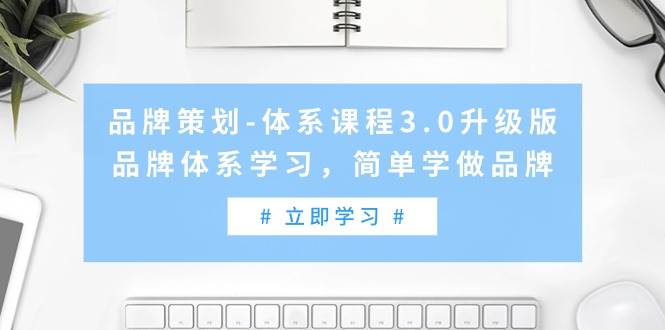 品牌策划-体系课程3.0升级版，品牌体系学习，简单学做品牌（高清无水印）-有量联盟