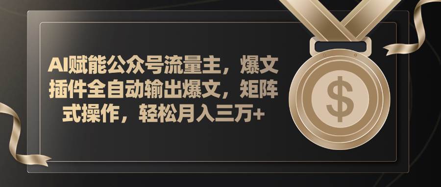 AI赋能公众号流量主，插件输出爆文，矩阵式操作，轻松月入三万+-有量联盟