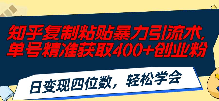 知乎复制粘贴暴力引流术，单号精准获取400+创业粉，日变现四位数，轻松…-有量联盟