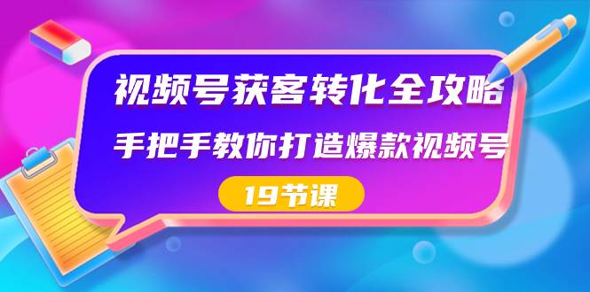 视频号-获客转化全攻略，手把手教你打造爆款视频号（19节课）-有量联盟