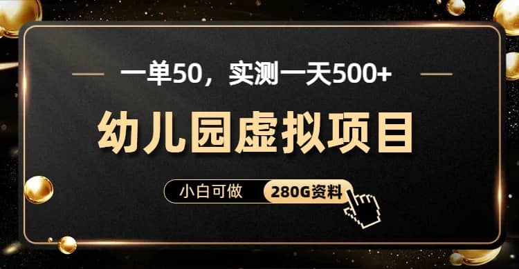 一单卖50，实测一天500-适合小白的幼儿园虚拟项目（附带最全资料280G）-有量联盟