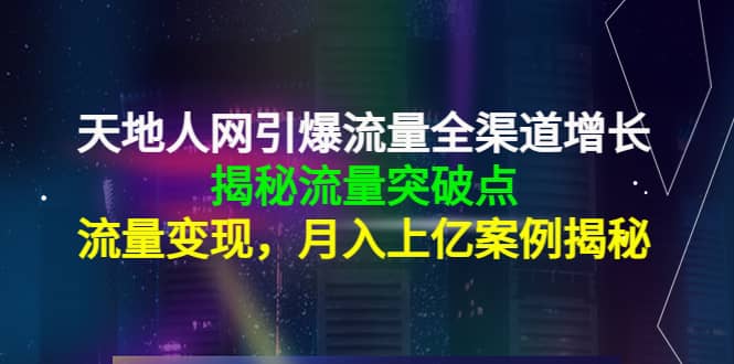 天地人网引爆流量全渠道增长：揭秘流量突然破点，流量变现-有量联盟