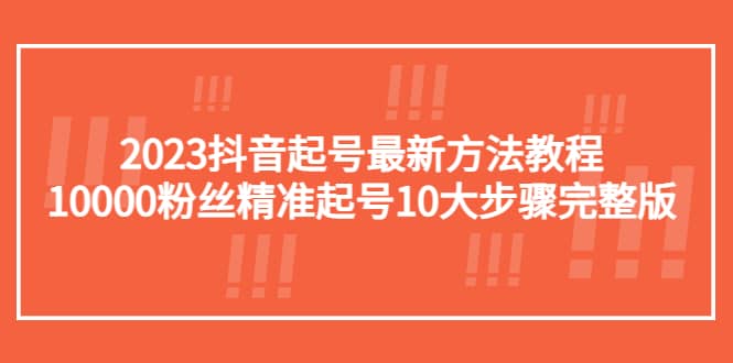 2023抖音起号最新方法教程：10000粉丝精准起号10大步骤完整版-有量联盟