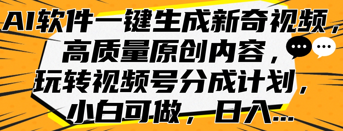 AI软件一键生成新奇视频，高质量原创内容，玩转视频号分成计划，小白可做，日入…-有量联盟