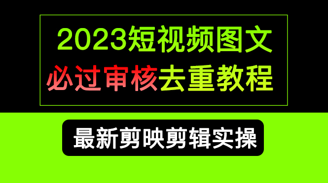 2023短视频和图文必过审核去重教程，剪映剪辑去重方法汇总实操，搬运必学-有量联盟