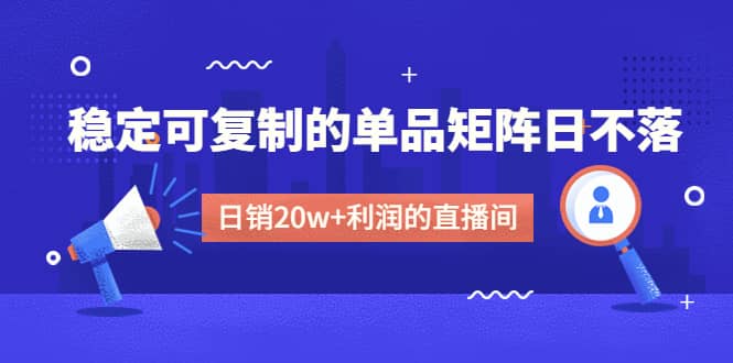 某电商线下课程，稳定可复制的单品矩阵日不落，做一个日销20w+利润的直播间-有量联盟
