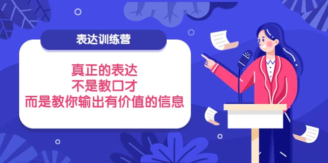 表达训练营：真正的表达，不是教口才，而是教你输出有价值的信息！-有量联盟