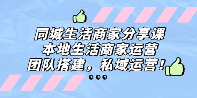 同城生活商家分享课：本地生活商家运营，团队搭建，私域运营-有量联盟