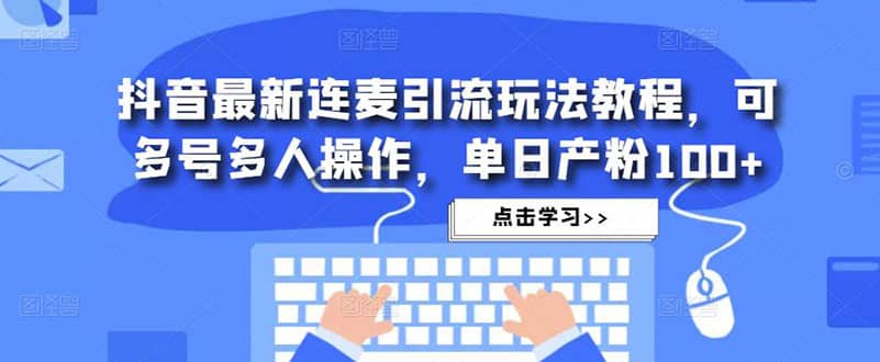 抖音最新连麦引流玩法教程，可多号多人操作-有量联盟