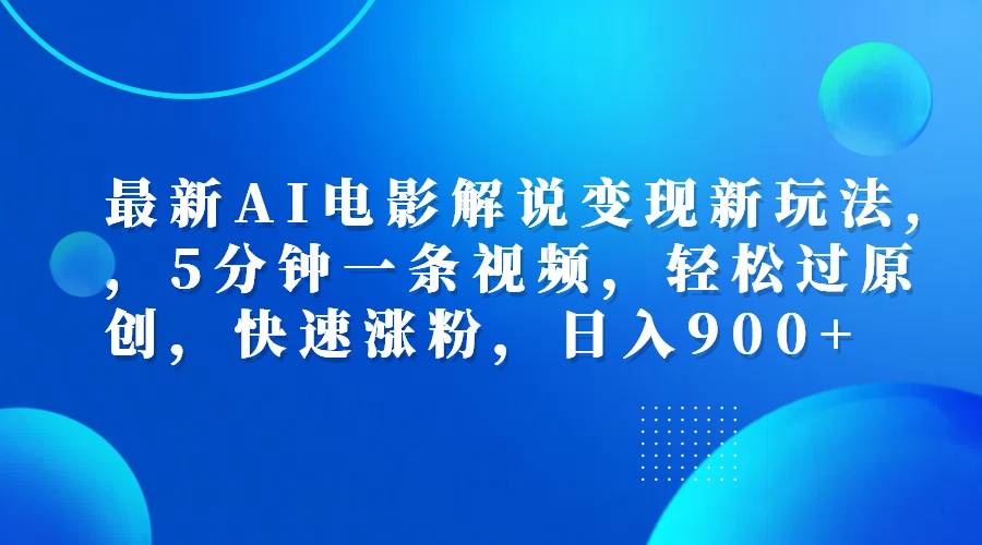 最新AI电影解说变现新玩法,，5分钟一条视频，轻松过原创，快速涨粉，日入900+-有量联盟