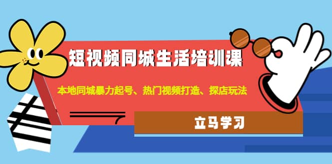 短视频同城生活培训课：本地同城暴力起号、热门视频打造、探店玩法-有量联盟